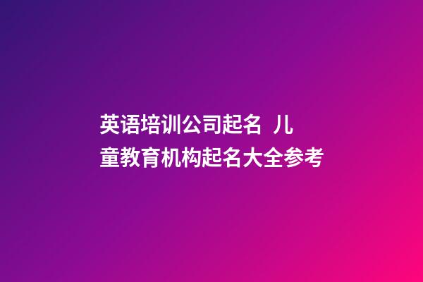 英语培训公司起名  儿童教育机构起名大全参考